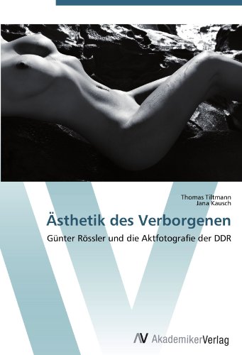 Ästhetik des Verborgenen: Günter Rössler und die Aktfotografie der DDR von AV Akademikerverlag
